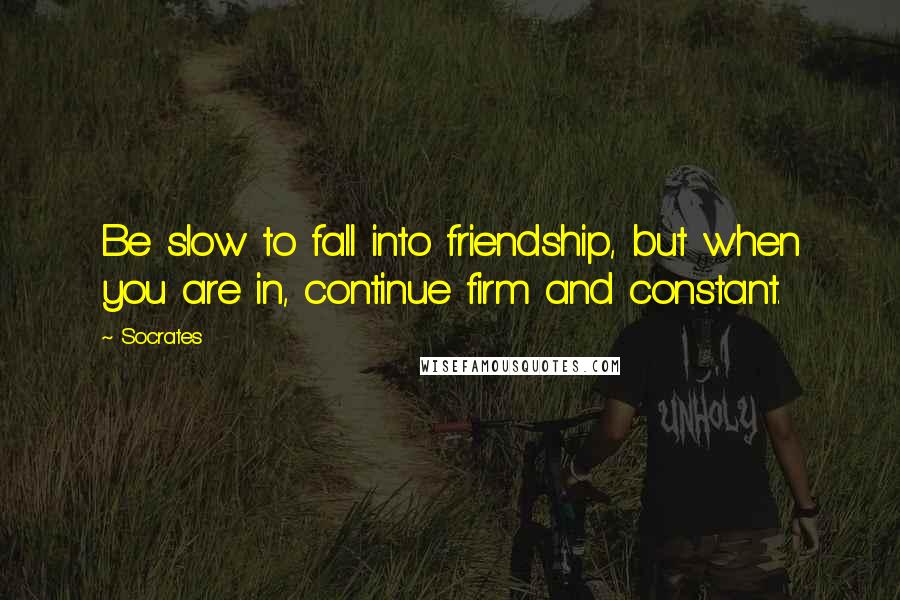 Socrates Quotes: Be slow to fall into friendship, but when you are in, continue firm and constant.