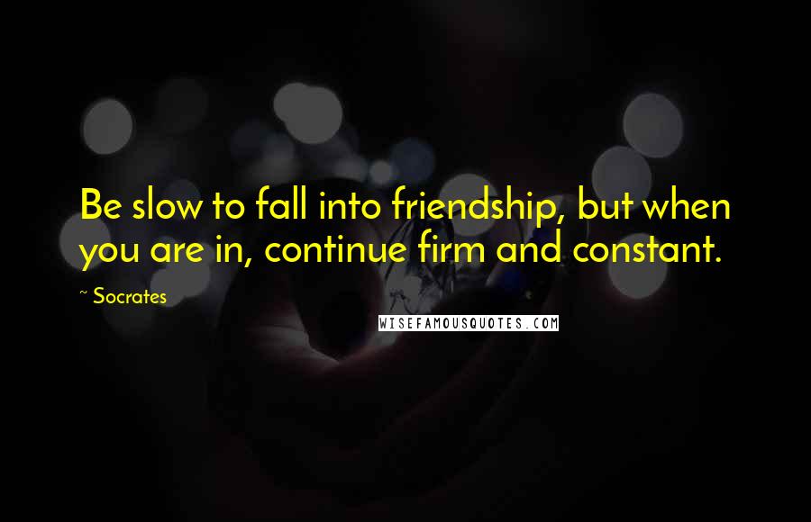 Socrates Quotes: Be slow to fall into friendship, but when you are in, continue firm and constant.