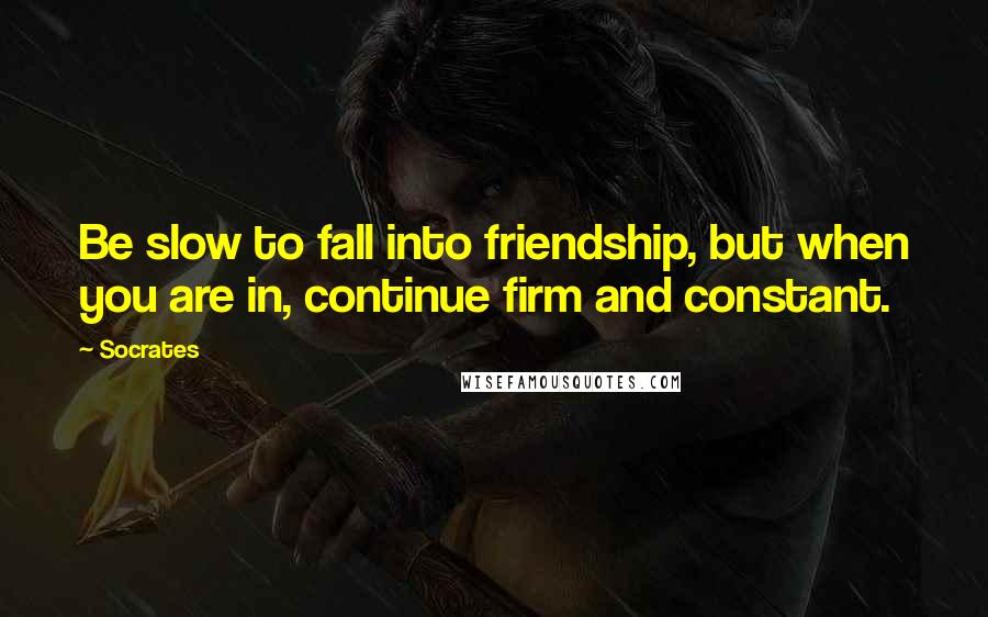 Socrates Quotes: Be slow to fall into friendship, but when you are in, continue firm and constant.