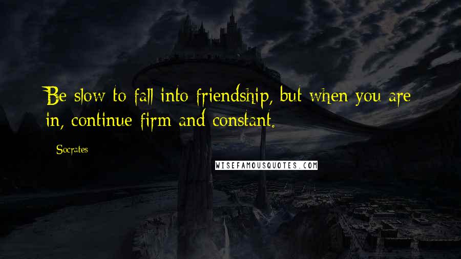 Socrates Quotes: Be slow to fall into friendship, but when you are in, continue firm and constant.