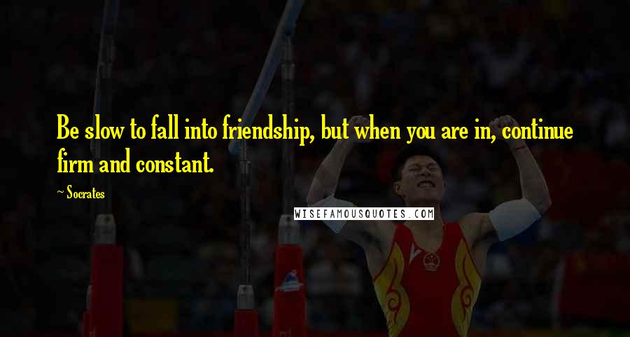 Socrates Quotes: Be slow to fall into friendship, but when you are in, continue firm and constant.