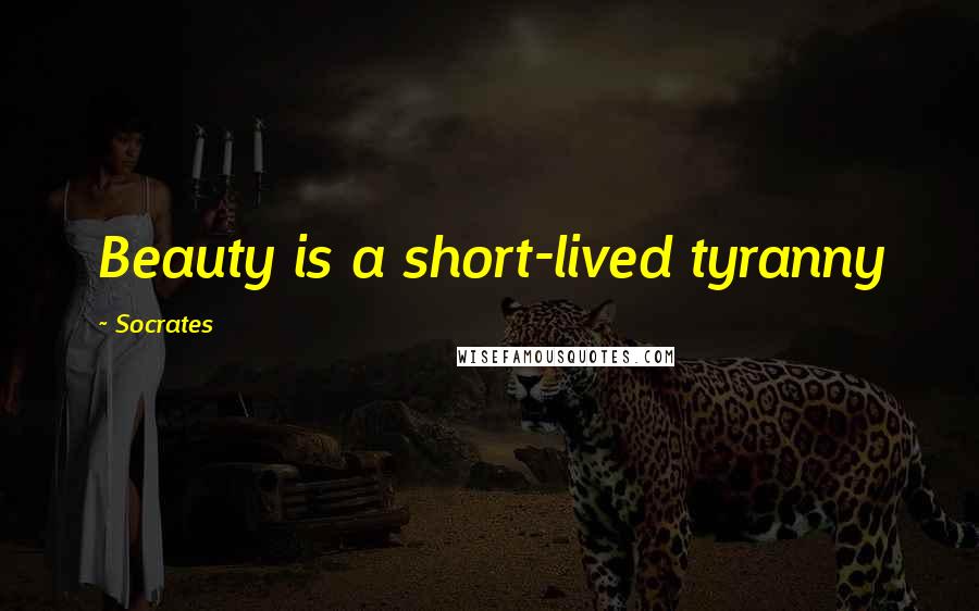 Socrates Quotes: Beauty is a short-lived tyranny