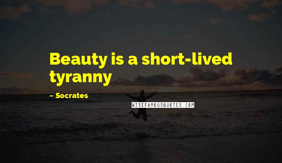 Socrates Quotes: Beauty is a short-lived tyranny