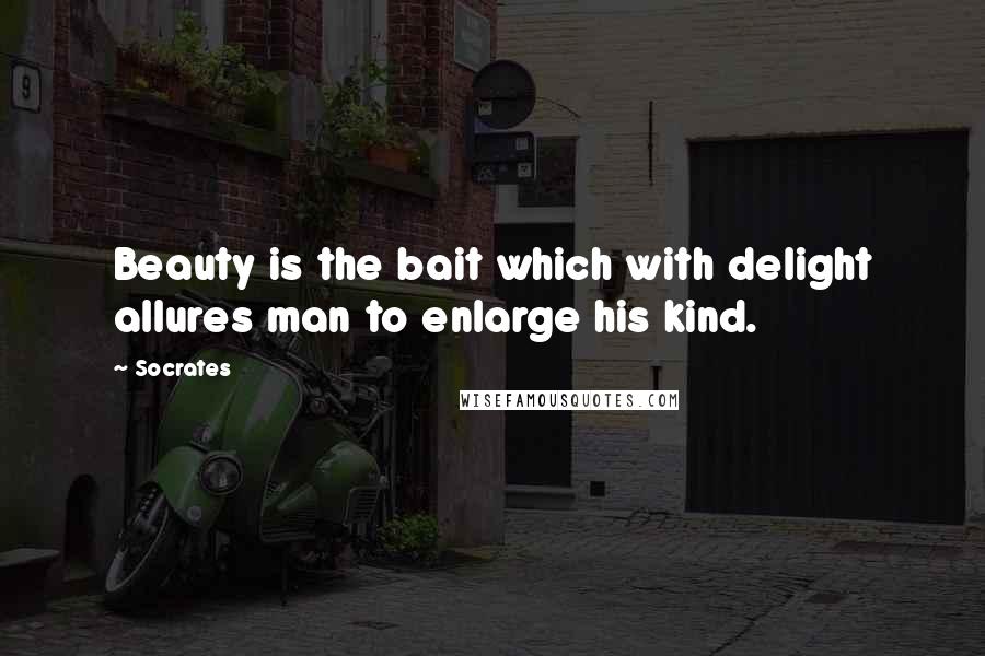 Socrates Quotes: Beauty is the bait which with delight allures man to enlarge his kind.