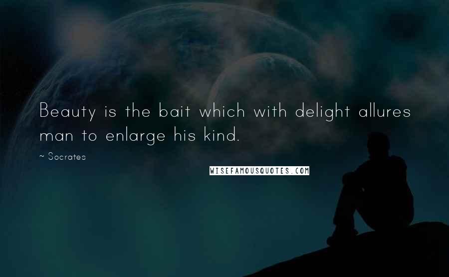 Socrates Quotes: Beauty is the bait which with delight allures man to enlarge his kind.