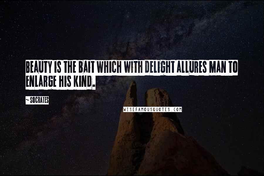 Socrates Quotes: Beauty is the bait which with delight allures man to enlarge his kind.