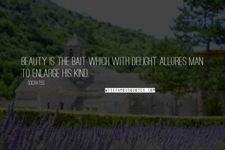 Socrates Quotes: Beauty is the bait which with delight allures man to enlarge his kind.