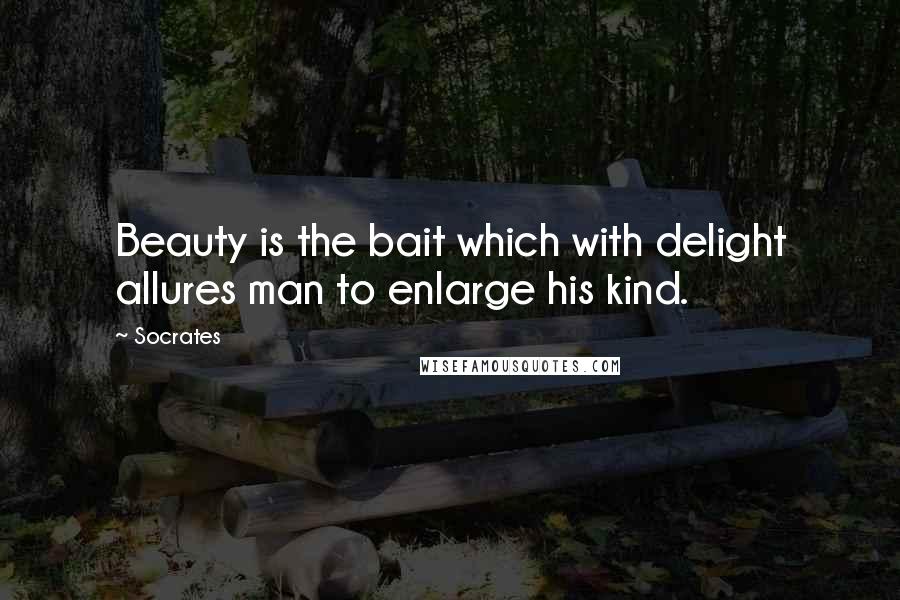 Socrates Quotes: Beauty is the bait which with delight allures man to enlarge his kind.