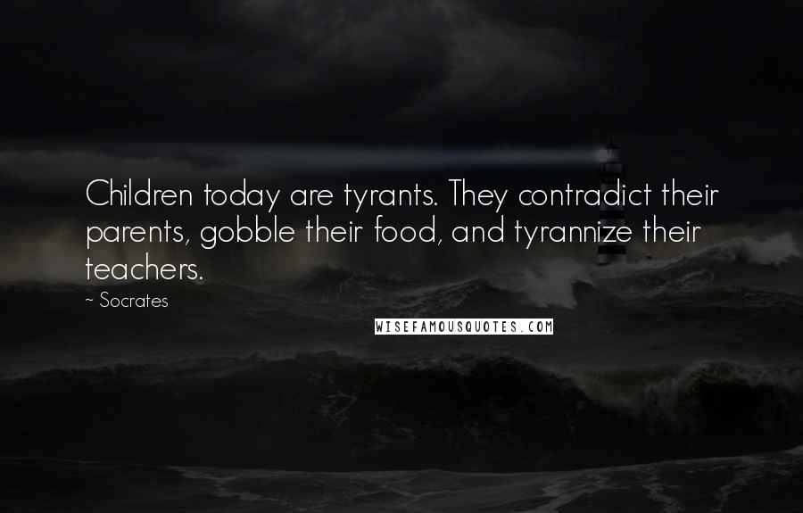 Socrates Quotes: Children today are tyrants. They contradict their parents, gobble their food, and tyrannize their teachers.