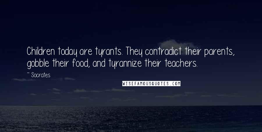 Socrates Quotes: Children today are tyrants. They contradict their parents, gobble their food, and tyrannize their teachers.
