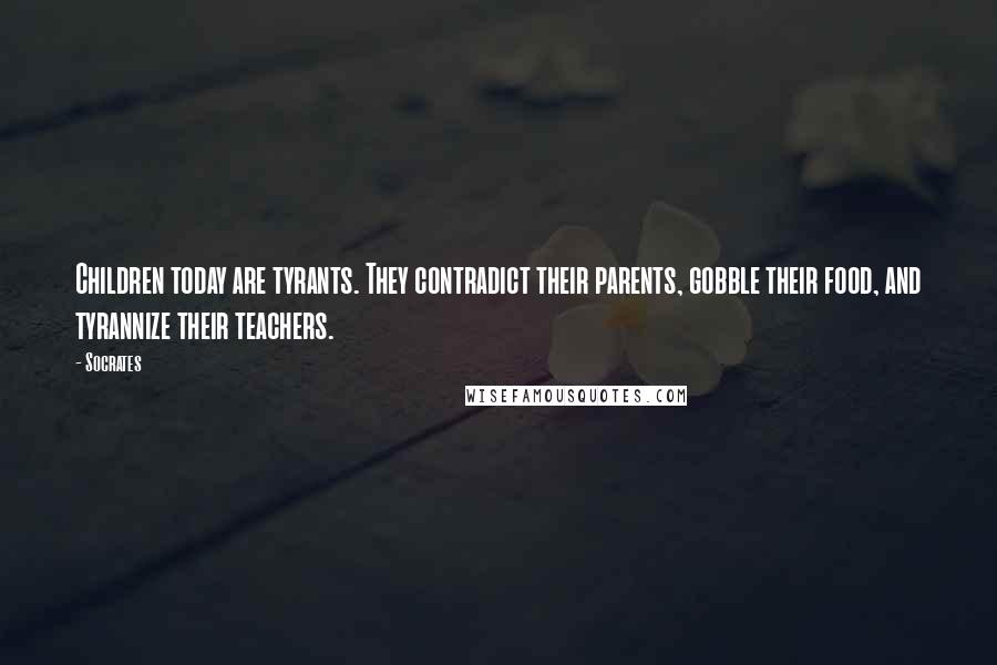 Socrates Quotes: Children today are tyrants. They contradict their parents, gobble their food, and tyrannize their teachers.