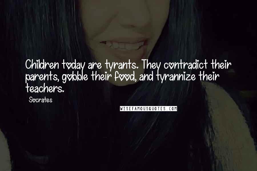 Socrates Quotes: Children today are tyrants. They contradict their parents, gobble their food, and tyrannize their teachers.