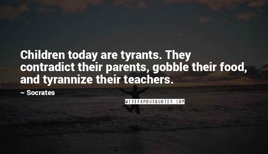 Socrates Quotes: Children today are tyrants. They contradict their parents, gobble their food, and tyrannize their teachers.