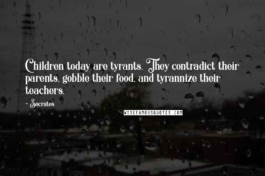 Socrates Quotes: Children today are tyrants. They contradict their parents, gobble their food, and tyrannize their teachers.