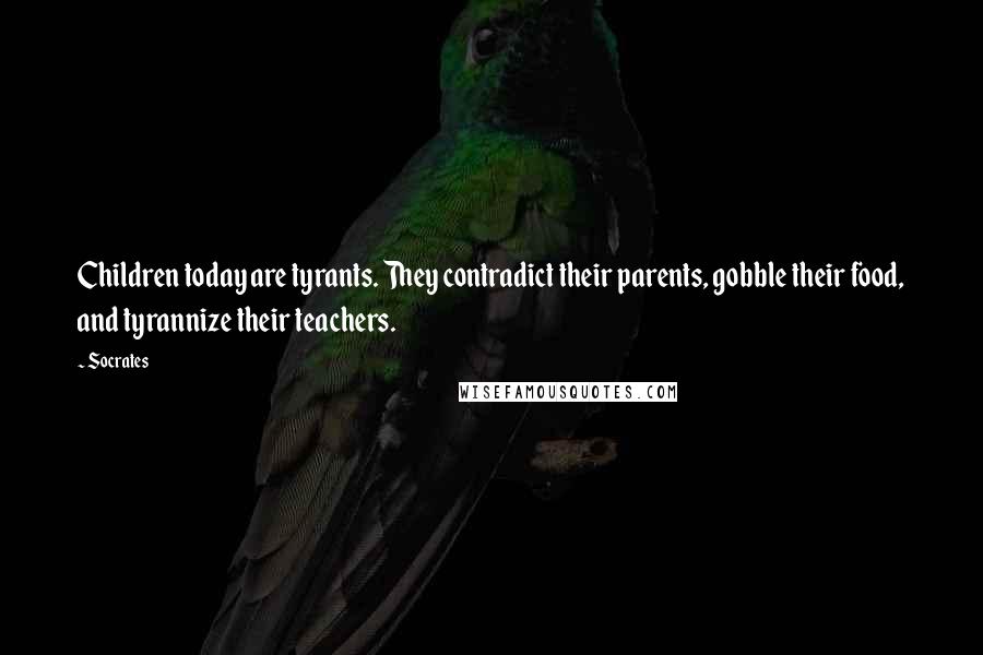 Socrates Quotes: Children today are tyrants. They contradict their parents, gobble their food, and tyrannize their teachers.