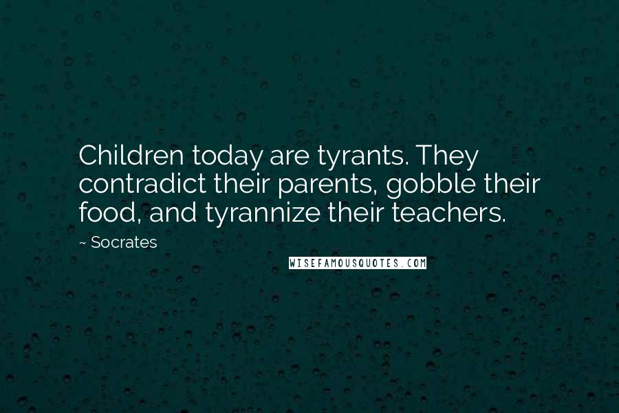 Socrates Quotes: Children today are tyrants. They contradict their parents, gobble their food, and tyrannize their teachers.