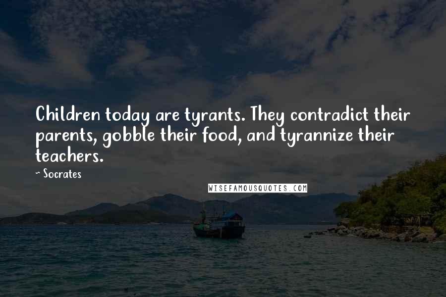 Socrates Quotes: Children today are tyrants. They contradict their parents, gobble their food, and tyrannize their teachers.