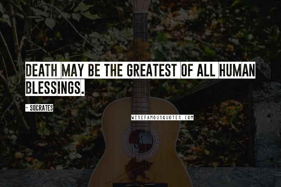 Socrates Quotes: Death may be the greatest of all human blessings.