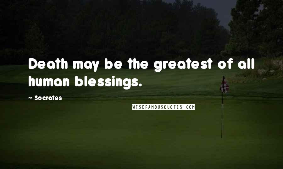 Socrates Quotes: Death may be the greatest of all human blessings.
