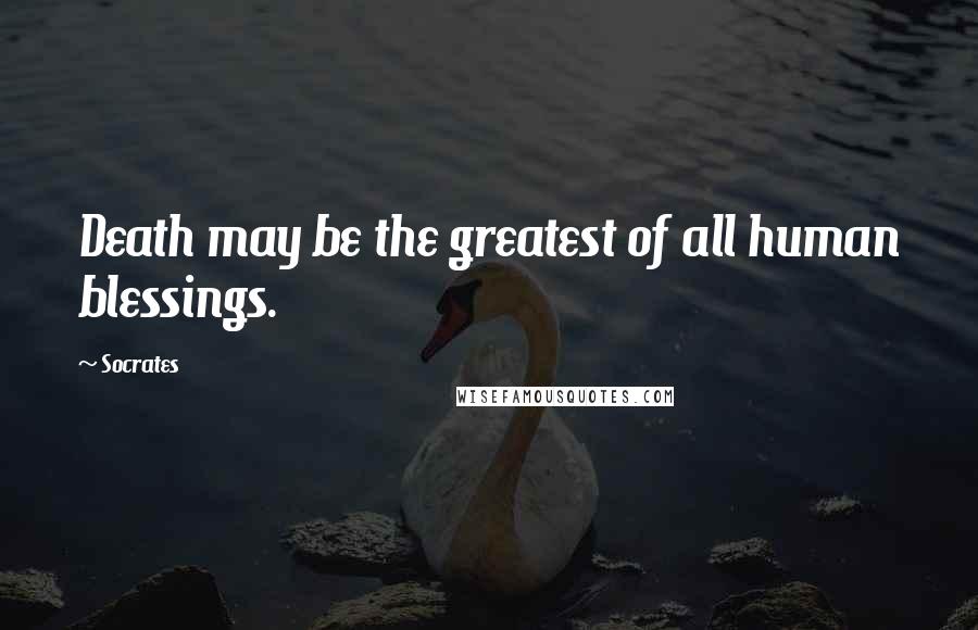 Socrates Quotes: Death may be the greatest of all human blessings.