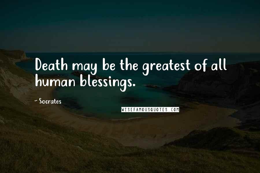 Socrates Quotes: Death may be the greatest of all human blessings.