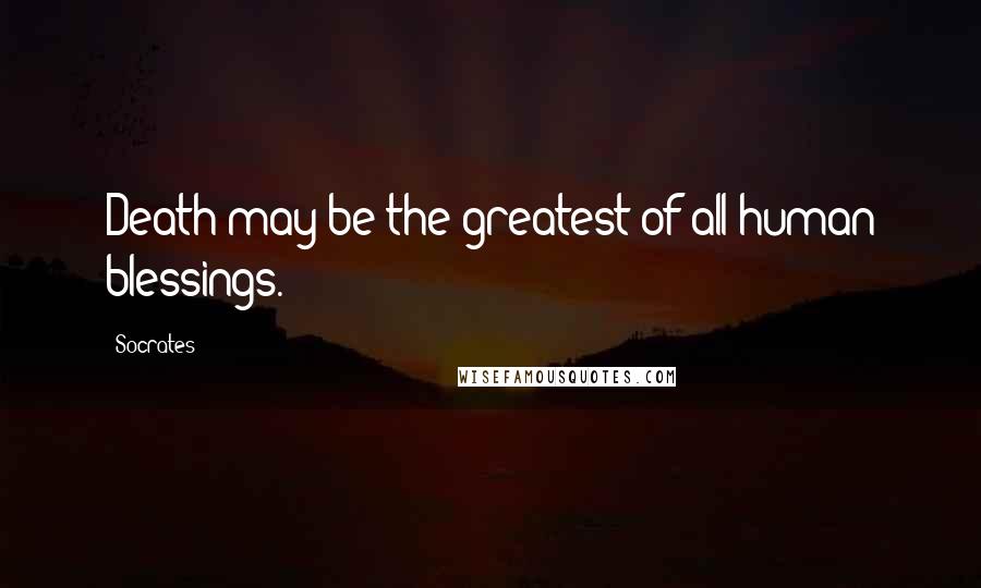 Socrates Quotes: Death may be the greatest of all human blessings.