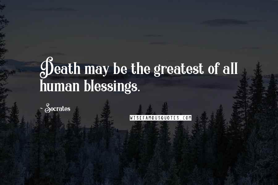 Socrates Quotes: Death may be the greatest of all human blessings.