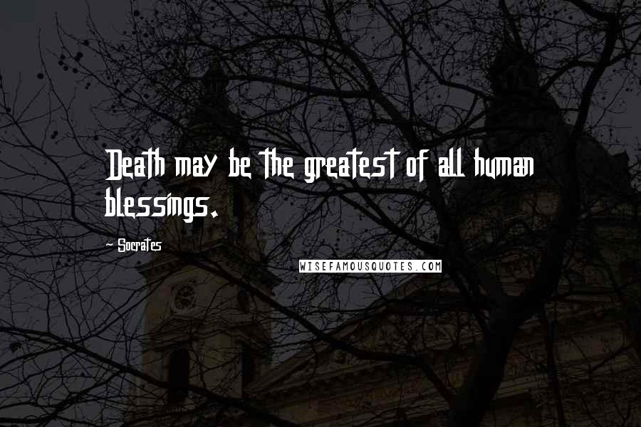 Socrates Quotes: Death may be the greatest of all human blessings.
