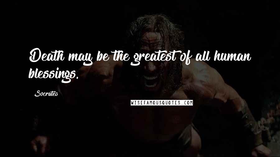 Socrates Quotes: Death may be the greatest of all human blessings.