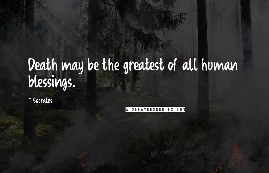 Socrates Quotes: Death may be the greatest of all human blessings.