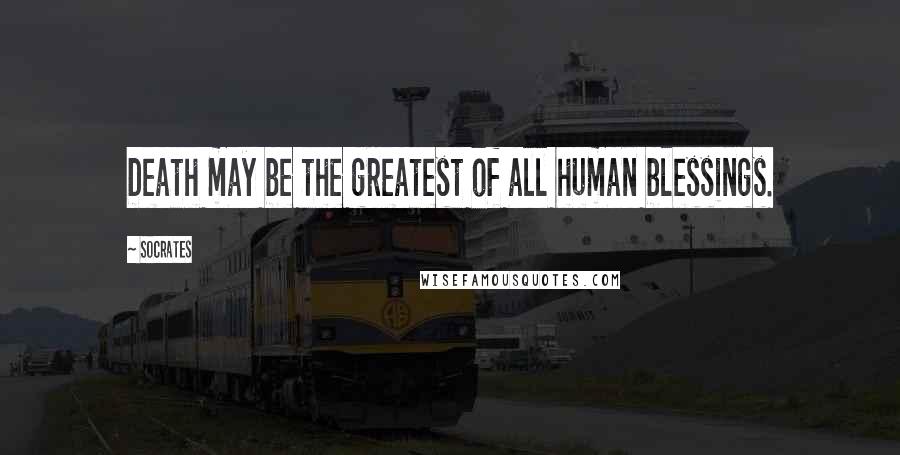 Socrates Quotes: Death may be the greatest of all human blessings.