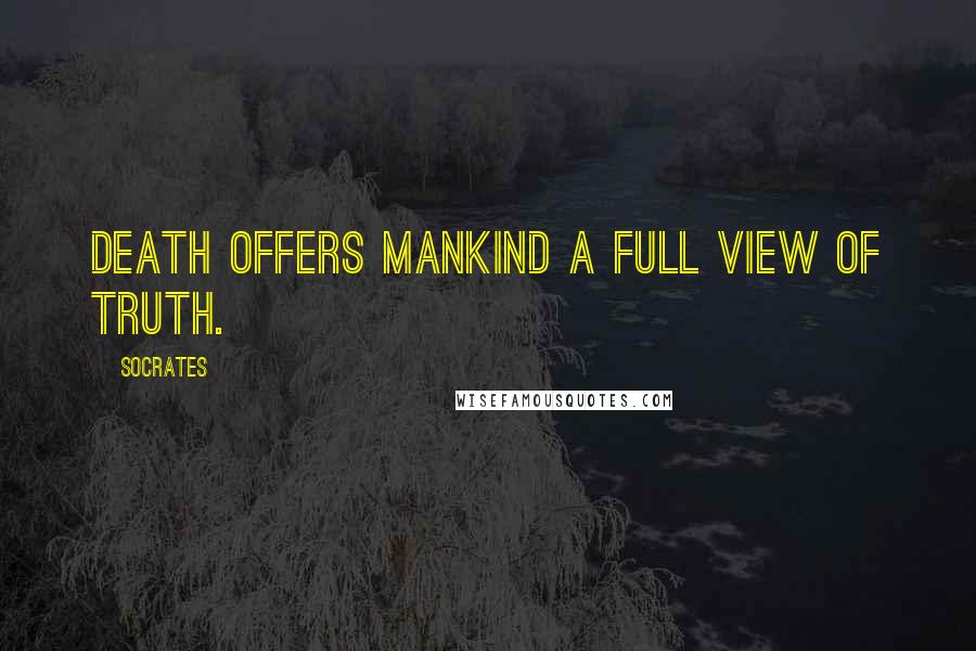 Socrates Quotes: Death offers mankind a full view of truth.