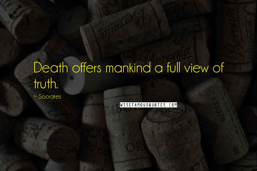 Socrates Quotes: Death offers mankind a full view of truth.