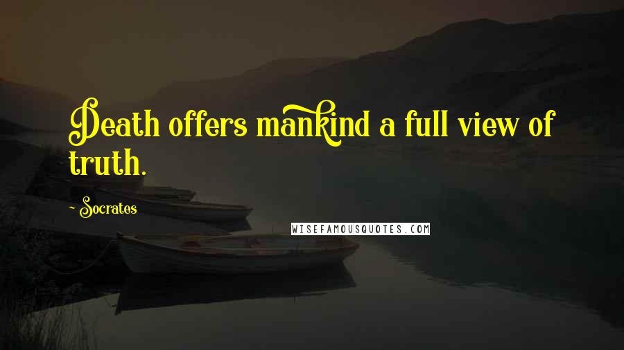 Socrates Quotes: Death offers mankind a full view of truth.