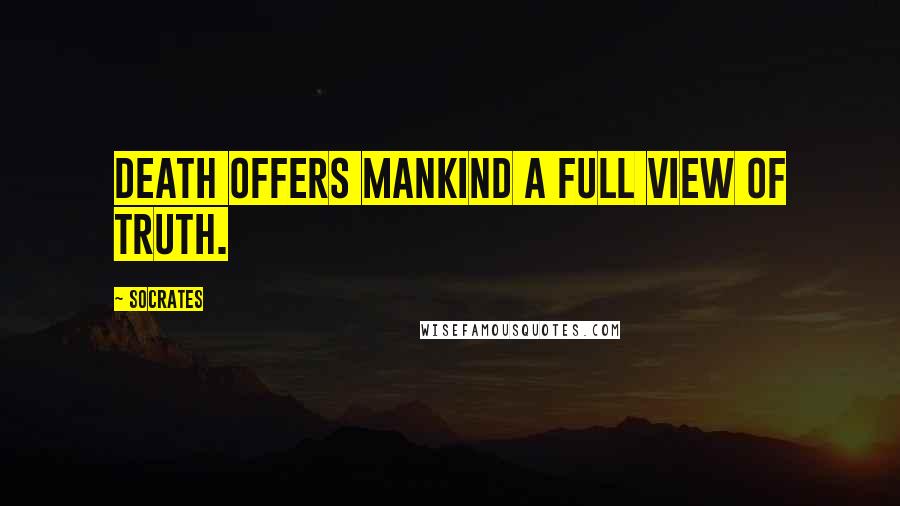 Socrates Quotes: Death offers mankind a full view of truth.