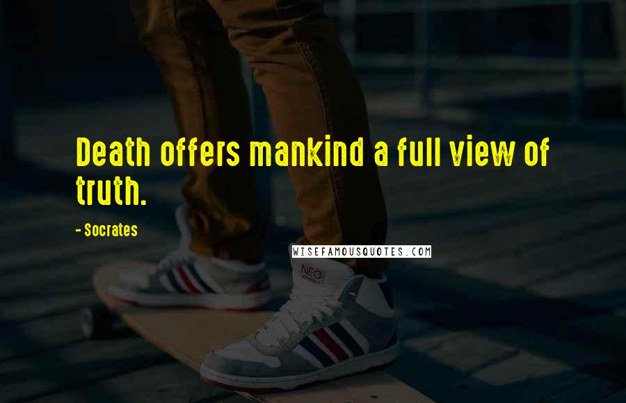 Socrates Quotes: Death offers mankind a full view of truth.