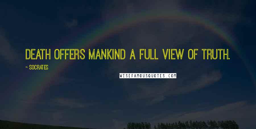 Socrates Quotes: Death offers mankind a full view of truth.