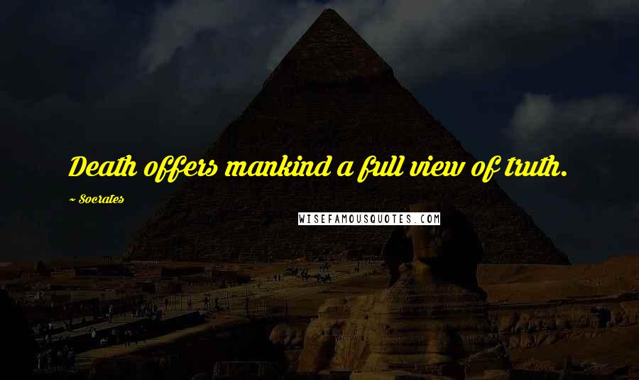 Socrates Quotes: Death offers mankind a full view of truth.