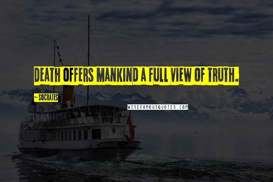 Socrates Quotes: Death offers mankind a full view of truth.