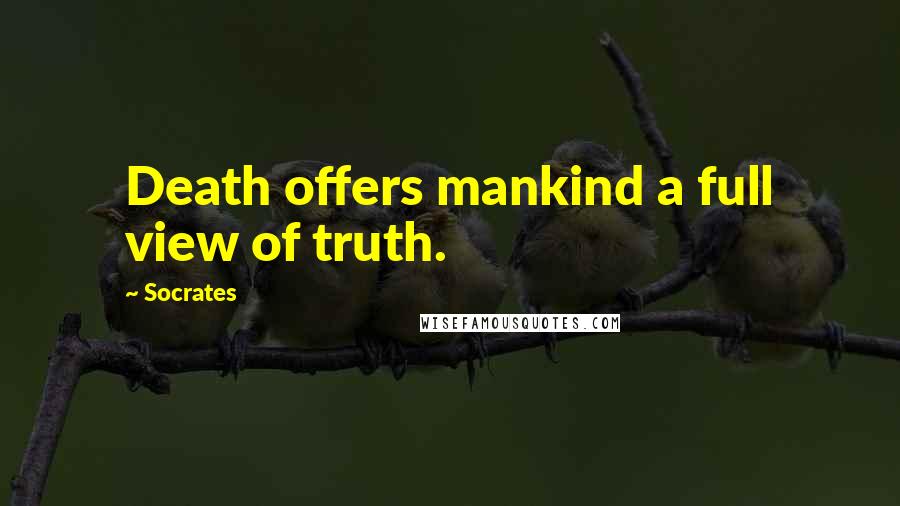 Socrates Quotes: Death offers mankind a full view of truth.