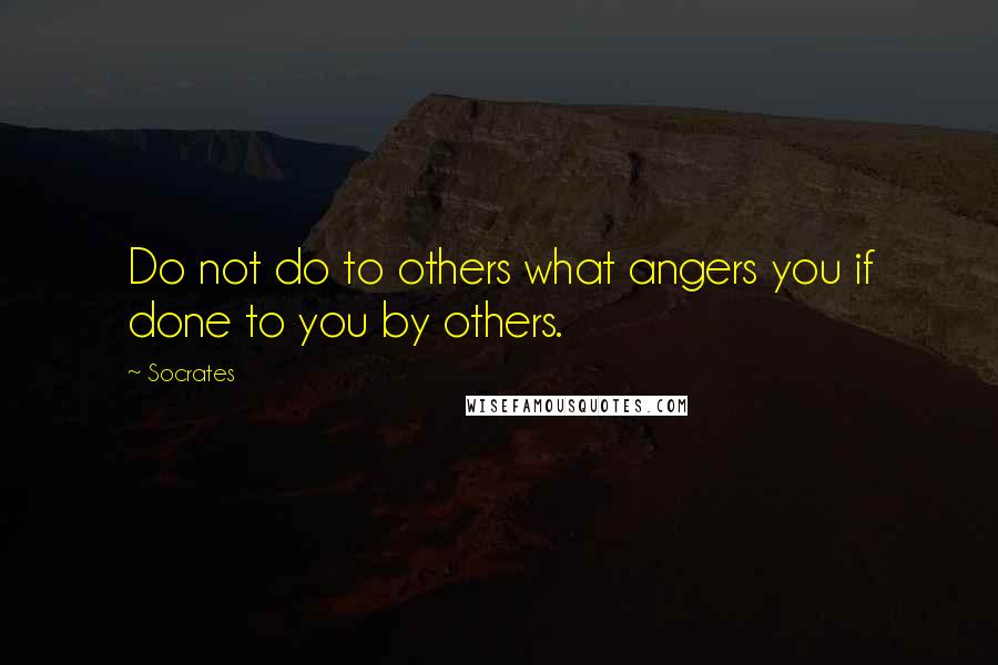 Socrates Quotes: Do not do to others what angers you if done to you by others.