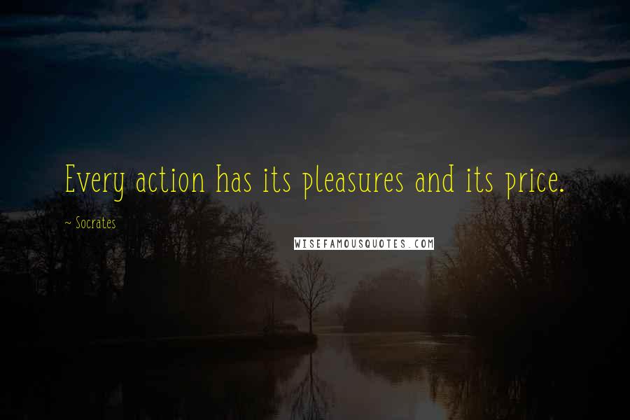Socrates Quotes: Every action has its pleasures and its price.