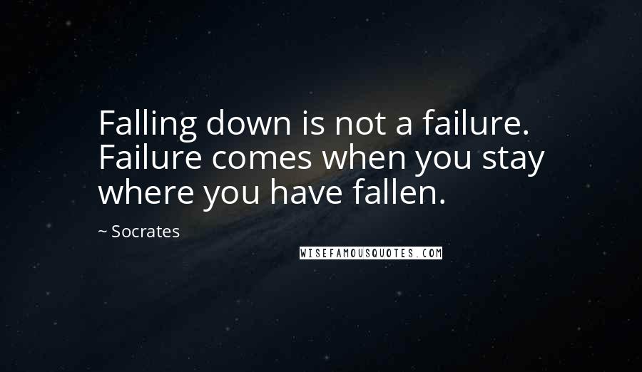 Socrates Quotes: Falling down is not a failure. Failure comes when you stay where you have fallen.