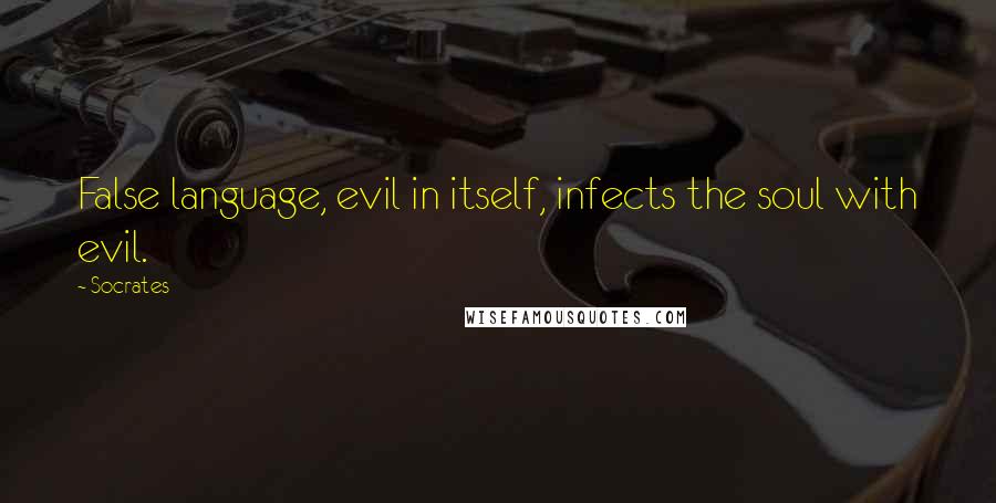 Socrates Quotes: False language, evil in itself, infects the soul with evil.