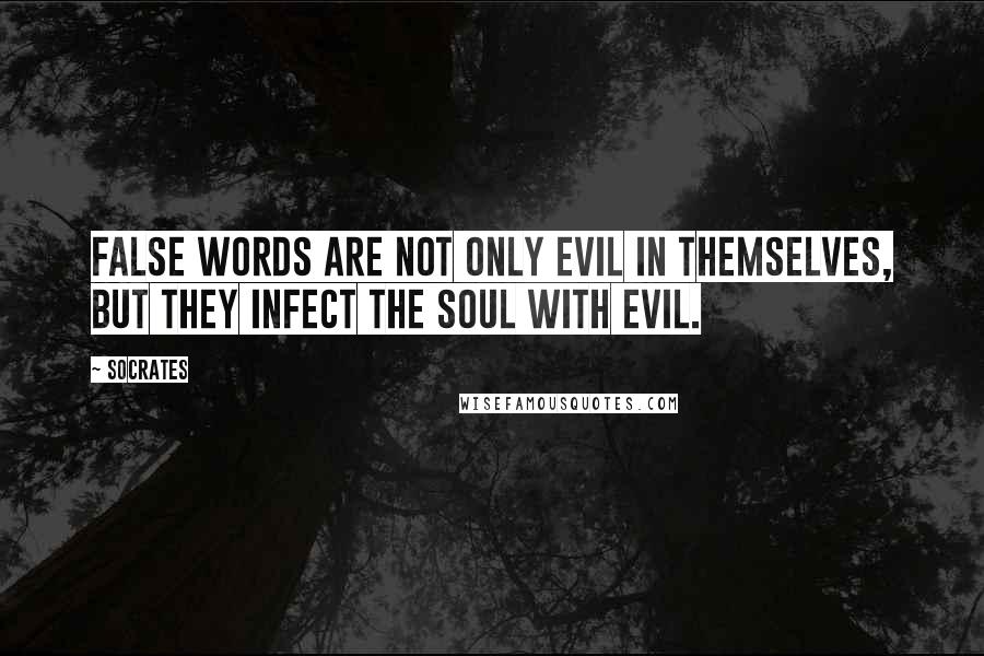 Socrates Quotes: False words are not only evil in themselves, but they infect the soul with evil.