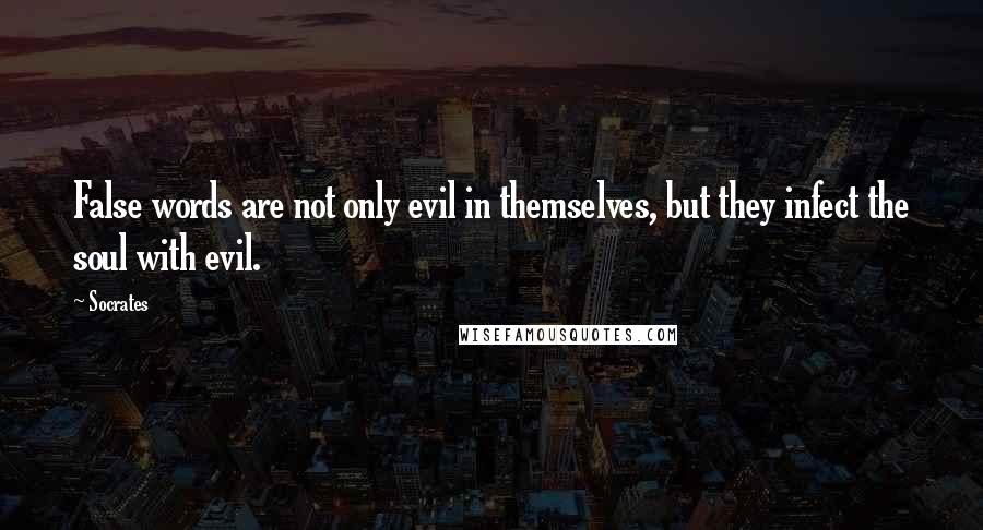 Socrates Quotes: False words are not only evil in themselves, but they infect the soul with evil.