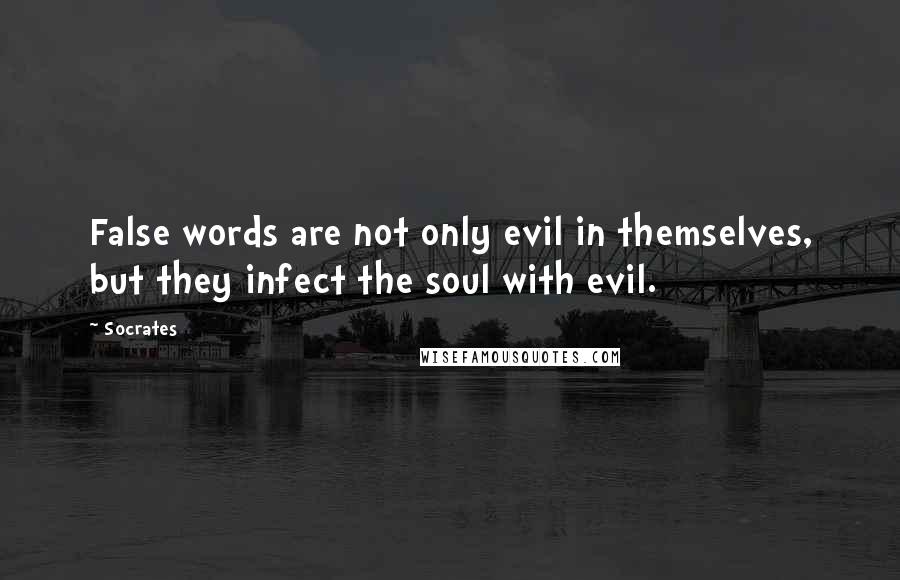 Socrates Quotes: False words are not only evil in themselves, but they infect the soul with evil.