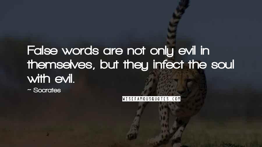 Socrates Quotes: False words are not only evil in themselves, but they infect the soul with evil.