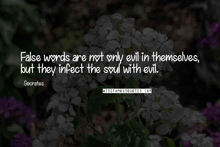 Socrates Quotes: False words are not only evil in themselves, but they infect the soul with evil.