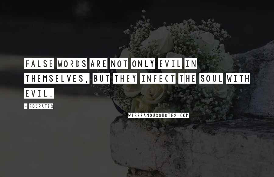 Socrates Quotes: False words are not only evil in themselves, but they infect the soul with evil.